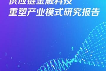 行业首份《供应链金融科技重塑产业模式研究报告》发布聚焦科技-产业-金融良